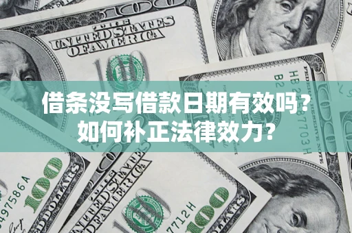 武汉借条没写借款日期有效吗？如何补正法律效力？