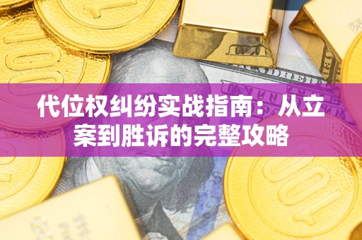 武汉代位权纠纷实战指南：从立案到胜诉的完整攻略