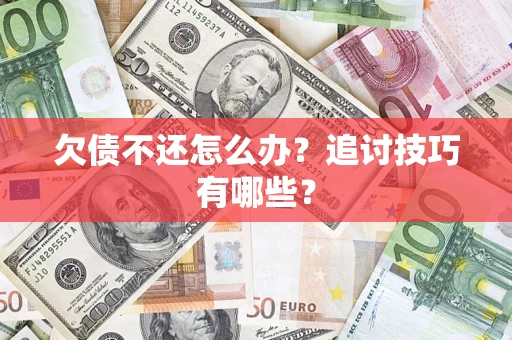 武汉欠债不还怎么办？追讨技巧有哪些？