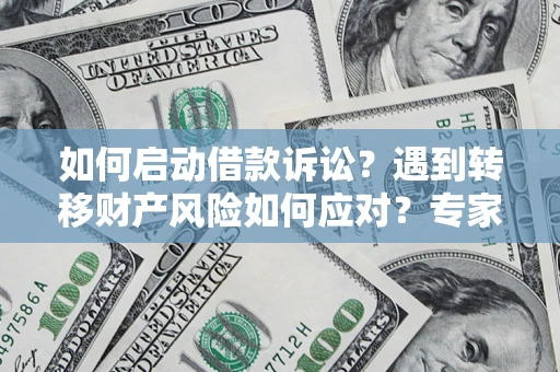 武汉如何启动借款诉讼？遇到转移财产风险如何应对？专家解局支招