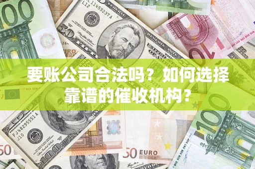 武汉要账公司合法吗？如何选择靠谱的催收机构？
