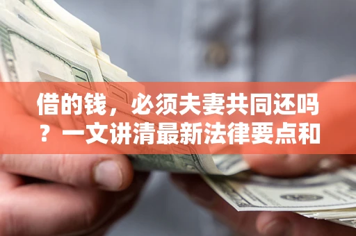 武汉借的钱，必须夫妻共同还吗？一文讲清最新法律要点和避坑指南
