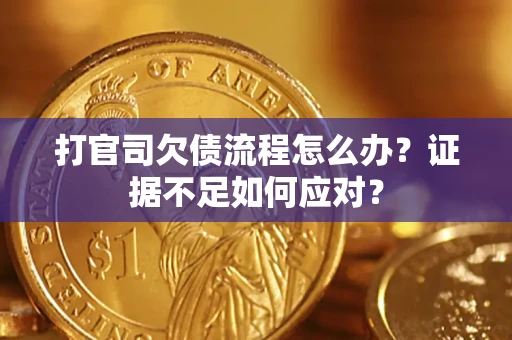 武汉打官司欠债流程怎么办？证据不足如何应对？
