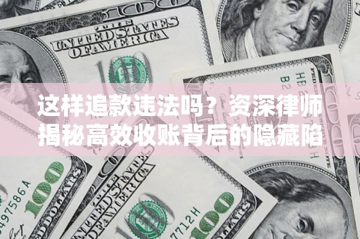武汉这样追款违法吗？资深律师揭秘高效收账背后的隐藏陷阱