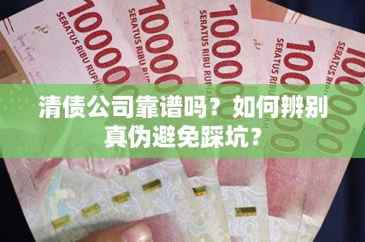 武汉清债公司靠谱吗？如何辨别真伪避免踩坑？