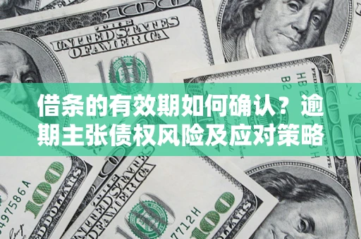 武汉借条的有效期如何确认？逾期主张债权风险及应对策略？