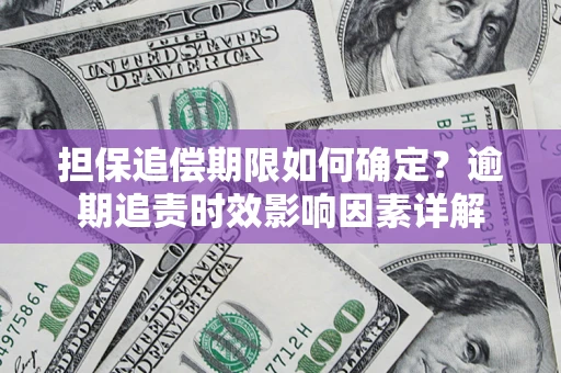 武汉担保追偿期限如何确定？逾期追责时效影响因素详解
