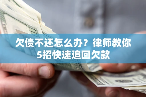 武汉欠债不还怎么办？律师教你5招快速追回欠款