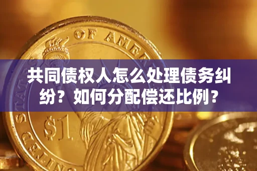 武汉共同债权人怎么处理债务纠纷？如何分配偿还比例？