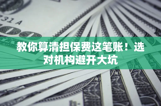 武汉教你算清担保费这笔账！选对机构避开大坑