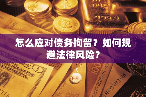 武汉怎么应对债务拘留？如何规避法律风险？