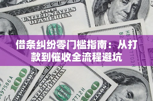 武汉借条纠纷零门槛指南：从打款到催收全流程避坑
