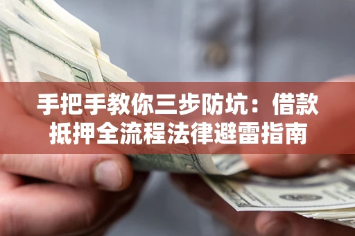 武汉手把手教你三步防坑：借款抵押全流程法律避雷指南