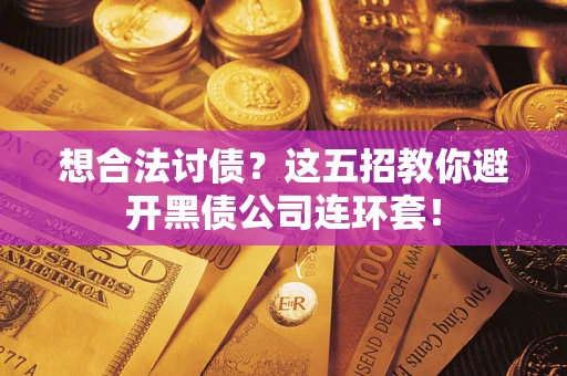 武汉想合法讨债？这五招教你避开黑债公司连环套！