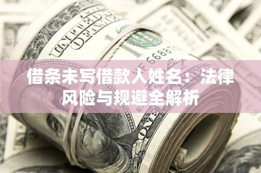 武汉借条未写借款人姓名：法律风险与规避全解析
