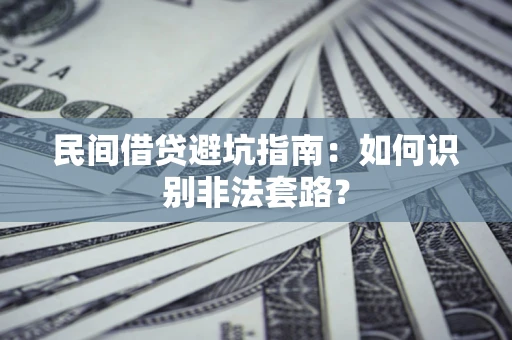 武汉民间借贷避坑指南：如何识别非法套路？