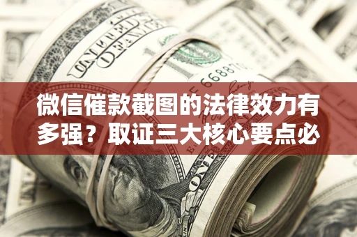 武汉微信催款截图的法律效力有多强？取证三大核心要点必须知道！