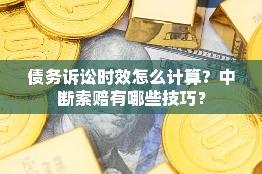 武汉债务诉讼时效怎么计算？中断索赔有哪些技巧？