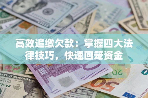 武汉高效追缴欠款：掌握四大法律技巧，快速回笼资金