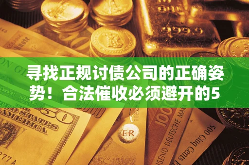 武汉寻找正规讨债公司的正确姿势！合法催收必须避开的5大雷区