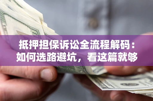武汉抵押担保诉讼全流程解码：如何选路避坑，看这篇就够了