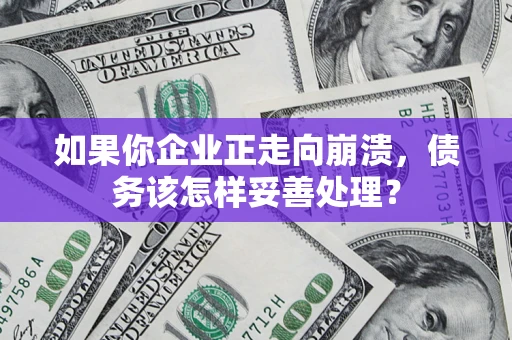 武汉如果你企业正走向崩溃，债务该怎样妥善处理？