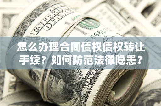 武汉怎么办理合同债权债权转让手续？如何防范法律隐患？
