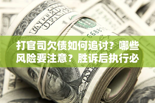 武汉打官司欠债如何追讨？哪些风险要注意？胜诉后执行必看！