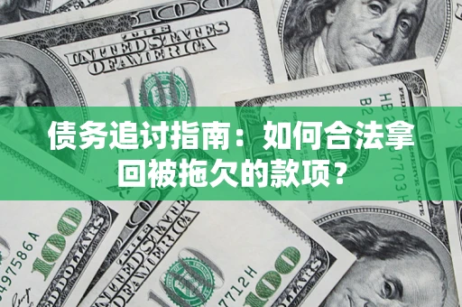 武汉债务追讨指南：如何合法拿回被拖欠的款项？