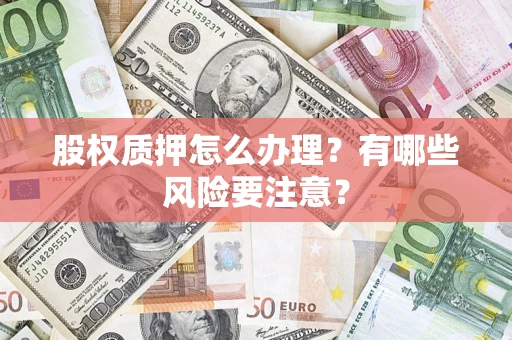 武汉股权质押怎么办理？有哪些风险要注意？