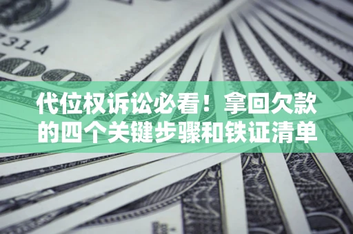 武汉代位权诉讼必看！拿回欠款的四个关键步骤和铁证清单