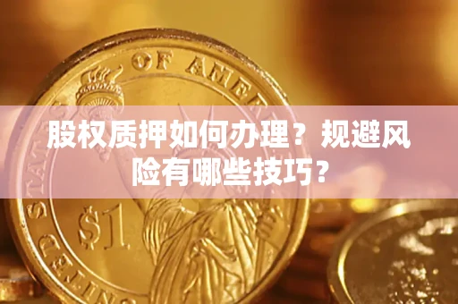 武汉股权质押如何办理？规避风险有哪些技巧？