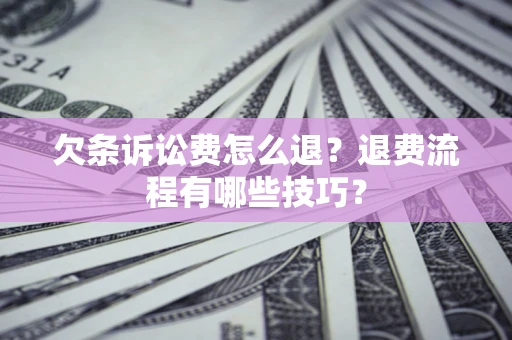 武汉欠条诉讼费怎么退？退费流程有哪些技巧？