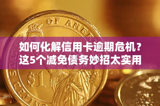 武汉如何化解信用卡逾期危机？这5个减免债务妙招太实用