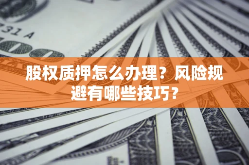 武汉股权质押怎么办理？风险规避有哪些技巧？