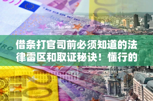武汉借条打官司前必须知道的法律雷区和取证秘诀！懂行的人已经留好这些证据
