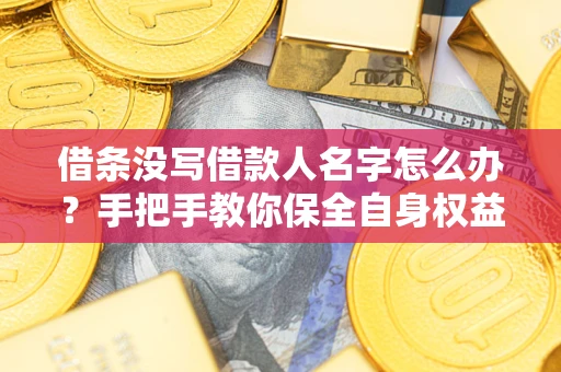 武汉借条没写借款人名字怎么办？手把手教你保全自身权益
