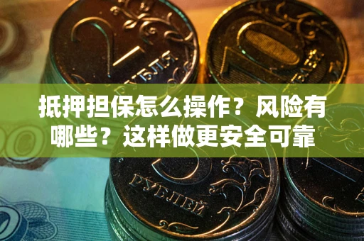 武汉抵押担保怎么操作？风险有哪些？这样做更安全可靠