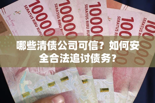 武汉哪些清债公司可信？如何安全合法追讨债务？