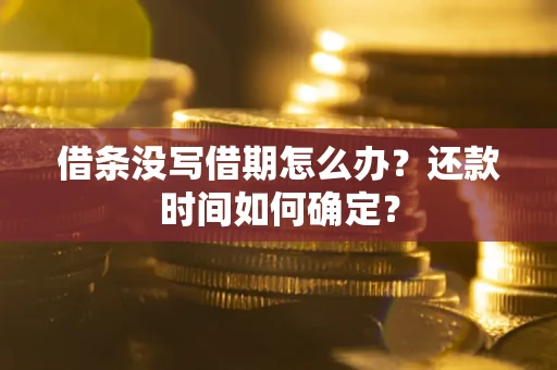 武汉借条没写借期怎么办？还款时间如何确定？