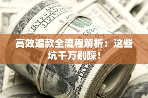 武汉高效追款全流程解析：这些坑千万别踩！