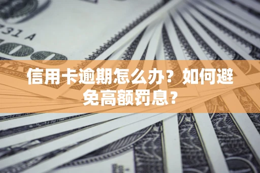 武汉信用卡逾期怎么办？如何避免高额罚息？
