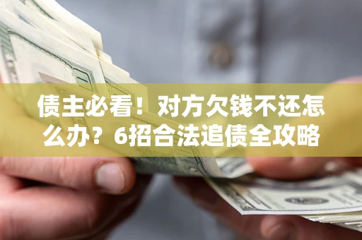 武汉债主必看！对方欠钱不还怎么办？6招合法追债全攻略