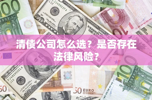 武汉清债公司怎么选？是否存在法律风险？