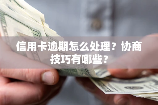 武汉信用卡逾期怎么处理？协商技巧有哪些？