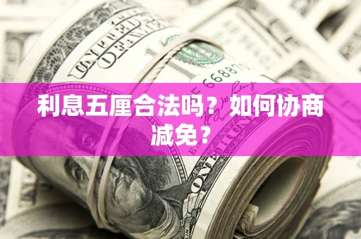 武汉利息五厘合法吗？如何协商减免？