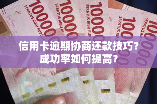 武汉信用卡逾期协商还款技巧？成功率如何提高？