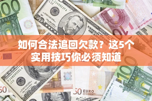 武汉如何合法追回欠款？这5个实用技巧你必须知道