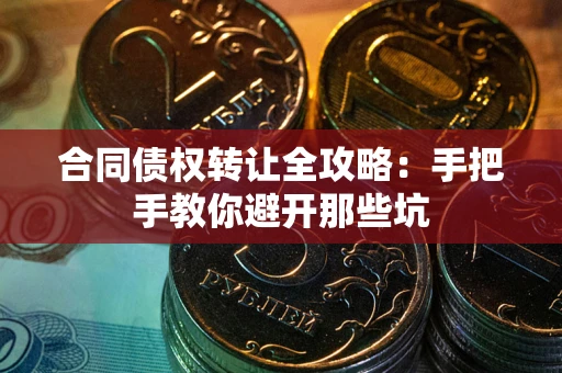 武汉合同债权转让全攻略：手把手教你避开那些坑