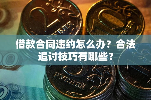 武汉借款合同违约怎么办？合法追讨技巧有哪些？